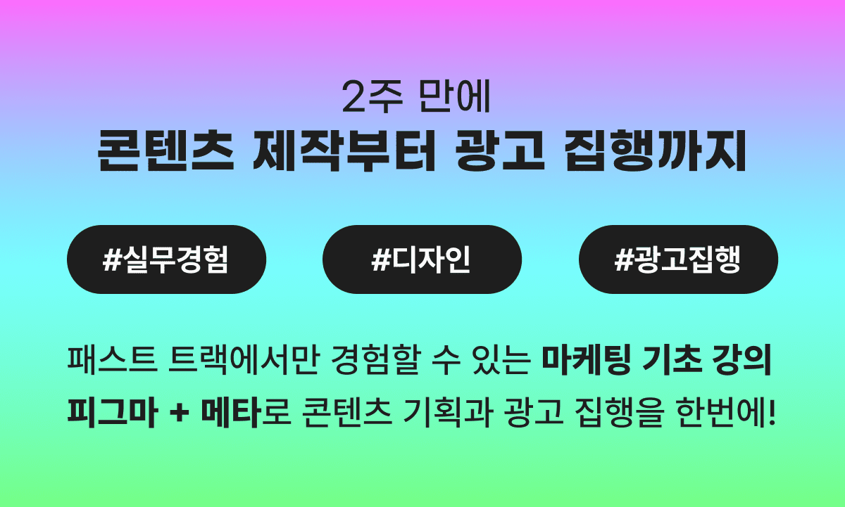 [패스트 트랙 시즌 2] 마케팅 실무 경험 2주 완성, 광고 집행부터 콘텐츠 디자인까지!